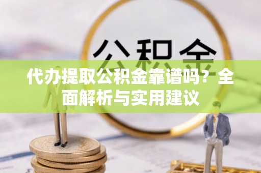 高埗代办提取公积金靠谱吗？全面解析与实用建议