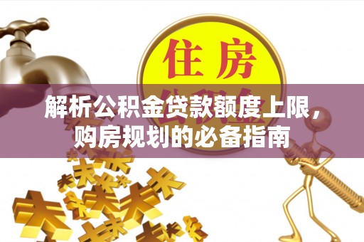 陈仓解析公积金贷款额度上限，购房规划的必备指南