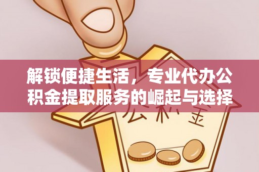 海口解锁便捷生活，专业代办公积金提取服务的崛起与选择