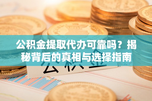雨湖公积金提取代办可靠吗？揭秘背后的真相与选择指南