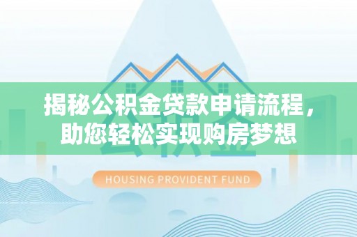 乌鲁木齐揭秘公积金贷款申请流程，助您轻松实现购房梦想