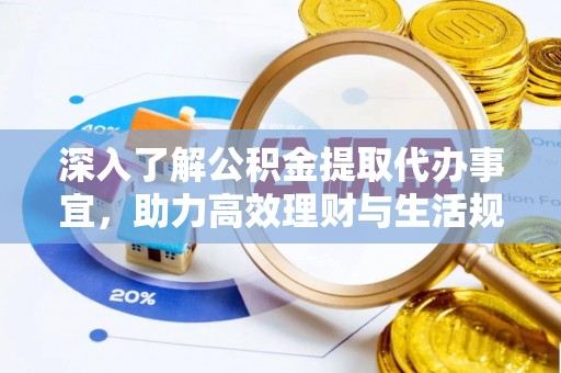 嘉黎深入了解公积金提取代办事宜，助力高效理财与生活规划