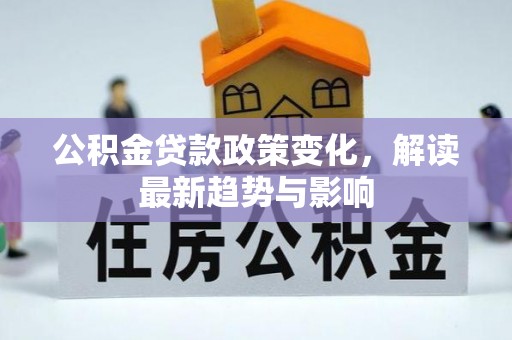 莿桐公积金贷款政策变化，解读最新趋势与影响