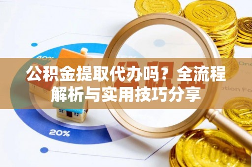 城北公积金提取代办吗？全流程解析与实用技巧分享