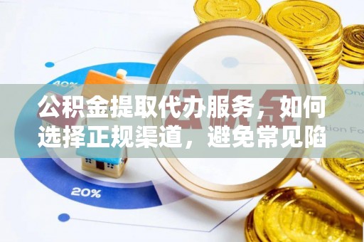 肥乡公积金提取代办服务，如何选择正规渠道，避免常见陷阱