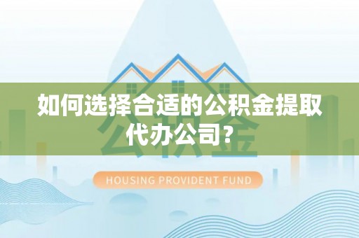 成都如何选择合适的公积金提取代办公司？