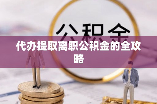寻乌代办提取离职公积金的全攻略
