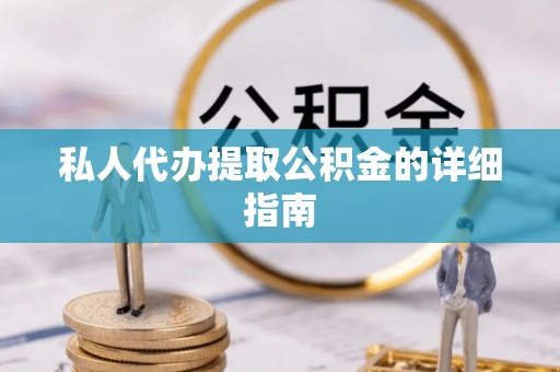 贡井私人代办提取公积金的详细指南
