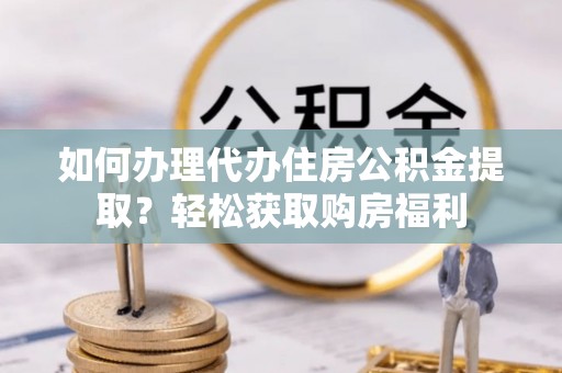 河间如何办理代办住房公积金提取？轻松获取购房福利