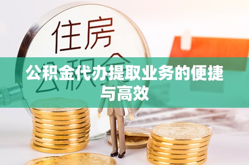 潼南公积金代办提取业务的便捷与高效