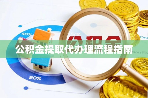 靖安公积金提取代办理流程指南