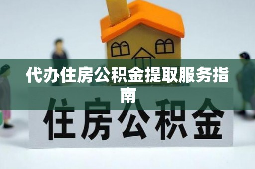 黄陂代办住房公积金提取服务指南