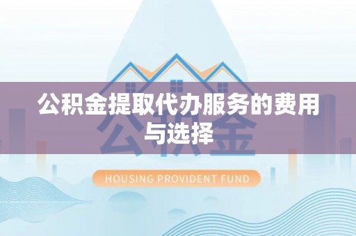 马尾公积金提取代办服务的费用与选择