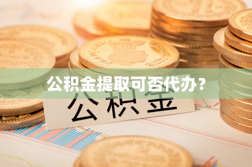 左云公积金提取可否代办？