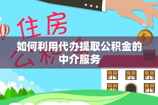 沈丘如何利用代办提取公积金的中介服务