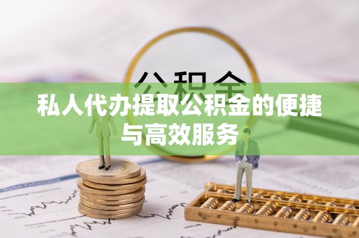 栾城私人代办提取公积金的便捷与高效服务