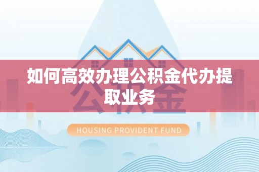 文峰如何高效办理公积金代办提取业务
