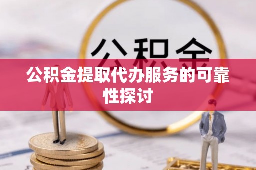 灵石公积金提取代办服务的可靠性探讨