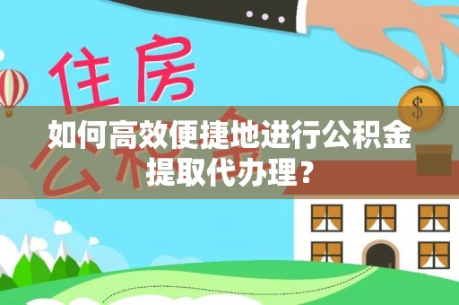 广汉如何高效便捷地进行公积金提取代办理？
