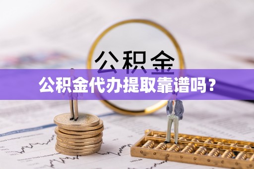 恒春公积金代办提取靠谱吗？