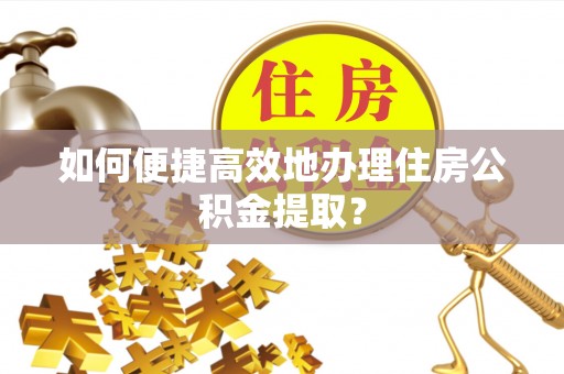 锡林浩特如何便捷高效地办理住房公积金提取？
