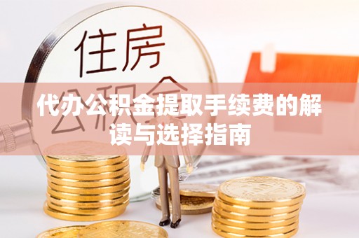 禹会代办公积金提取手续费的解读与选择指南