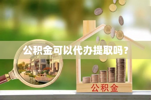 台儿庄公积金可以代办提取吗？