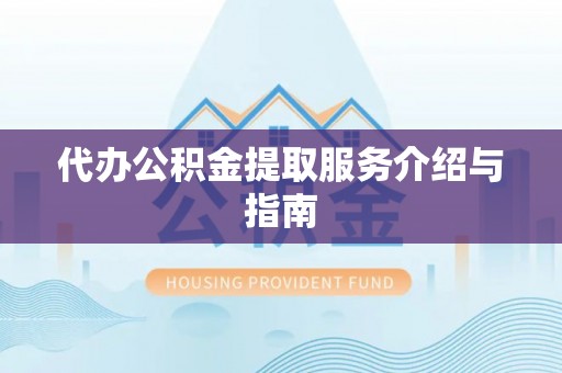 宣州代办公积金提取服务介绍与指南